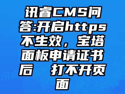 讯睿CMS问答:开启https不生效，宝塔面板申请证书后  打不开页面