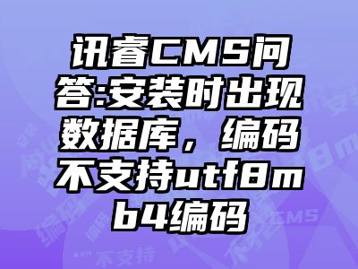 讯睿CMS问答:安装时出现数据库，编码不支持utf8mb4编码