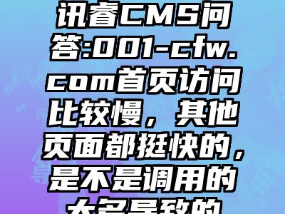 讯睿CMS问答:001-cfw.com首页访问比较慢，其他页面都挺快的，是不是调用的太多导致的