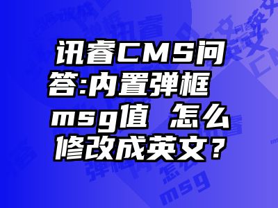 讯睿CMS问答:内置弹框 msg值 怎么修改成英文？