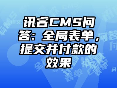 讯睿CMS问答:​全局表单，提交并付款的效果
