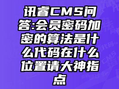 讯睿CMS问答:会员密码加密的算法是什么代码在什么位置请大神指点