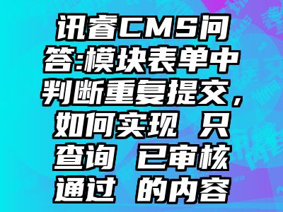 讯睿CMS问答:模块表单中判断重复提交，如何实现 只查询 已审核通过 的内容