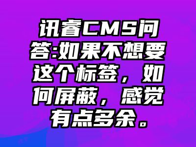 讯睿CMS问答:如果不想要这个标签，如何屏蔽，感觉有点多余。