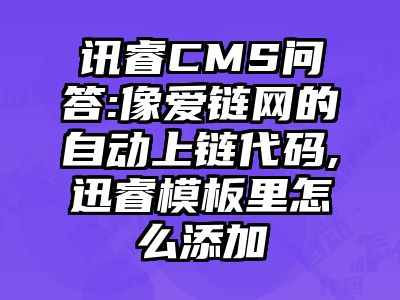 讯睿CMS问答:像爱链网的自动上链代码,迅睿模板里怎么添加