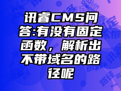 讯睿CMS问答:有没有固定函数，解析出不带域名的路径呢
