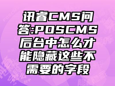 讯睿CMS问答:POSCMS后台中怎么才能隐藏这些不需要的字段