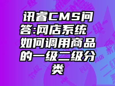 讯睿CMS问答:网店系统 如何调用商品的一级二级分类
