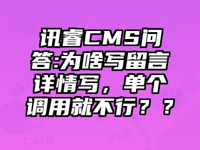 讯睿CMS问答:为啥写留言详情写，单个调用就不行？？