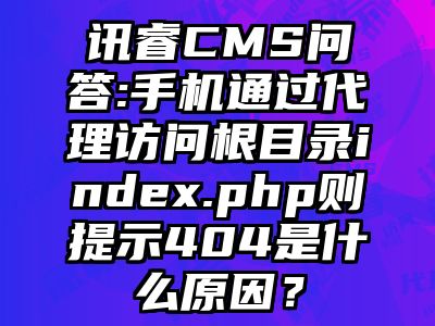 讯睿CMS问答:手机通过代理访问根目录index.php则提示404是什么原因？
