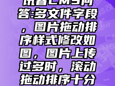 讯睿CMS问答:多文件字段，图片拖动排序样式修改如图，图片上传过多时，滚动拖动排序十分不方便