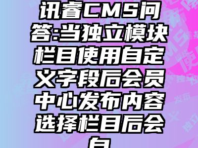 讯睿CMS问答:当独立模块栏目使用自定义字段后会员中心发布内容选择栏目后会自