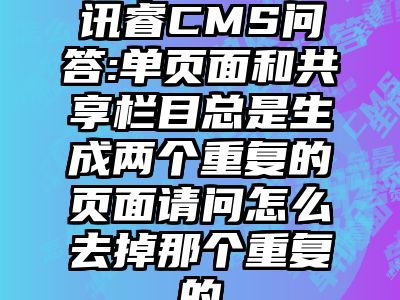 讯睿CMS问答:单页面和共享栏目总是生成两个重复的页面请问怎么去掉那个重复的
