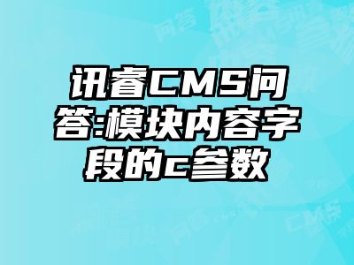 讯睿CMS问答:模块内容字段的c参数