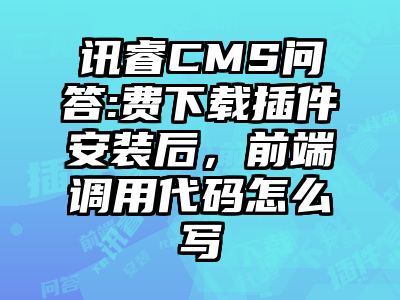 讯睿CMS问答:费下载插件安装后，前端调用代码怎么写