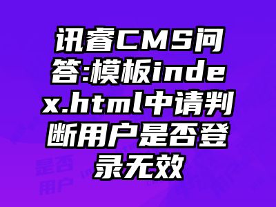讯睿CMS问答:模板index.html中请判断用户是否登录无效