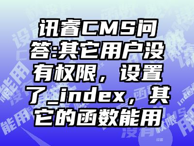讯睿CMS问答:其它用户没有权限，设置了_index，其它的函数能用