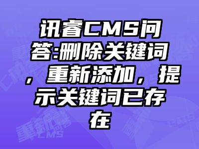 讯睿CMS问答:删除关键词，重新添加，提示关键词已存在