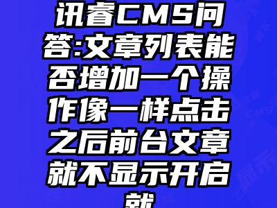 讯睿CMS问答:文章列表能否增加一个操作像一样点击之后前台文章就不显示开启就
