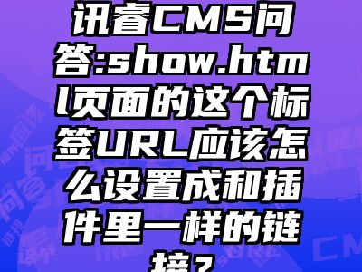 讯睿CMS问答:show.html页面的这个标签URL应该怎么设置成和插件里一样的链接？