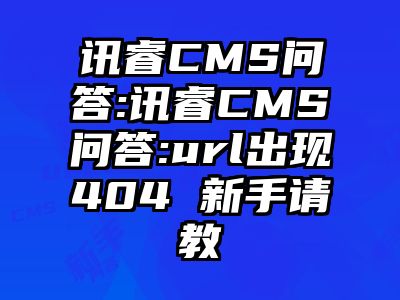 讯睿CMS问答:讯睿CMS问答:url出现404 新手请教
