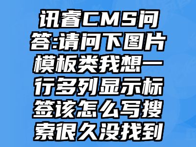 讯睿CMS问答:请问下图片模板类我想一行多列显示标签该怎么写搜索很久没找到