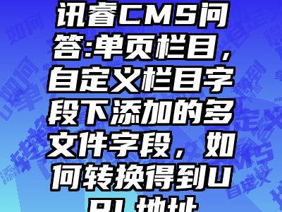 讯睿CMS问答:单页栏目，自定义栏目字段下添加的多文件字段，如何转换得到URL地址