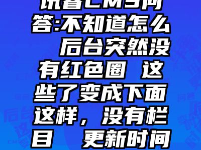 讯睿CMS问答:不知道怎么  后台突然没有红色圈 这些了变成下面这样，没有栏目  更新时间  笔名