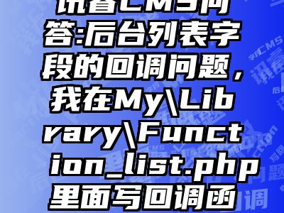 讯睿CMS问答:后台列表字段的回调问题，我在My\Library\Function_list.php里面写回调函数