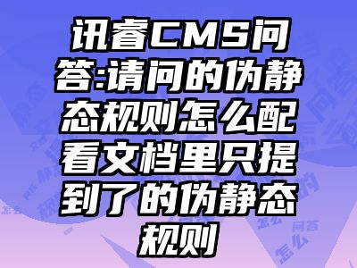讯睿CMS问答:请问的伪静态规则怎么配看文档里只提到了的伪静态规则