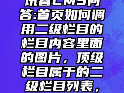 讯睿CMS问答:首页如何调用二级栏目的栏目内容里面的图片，顶级栏目属于的二级栏目列表，需要输出图片