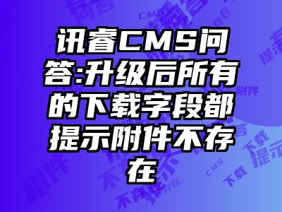 讯睿CMS问答:升级后所有的下载字段都提示附件不存在