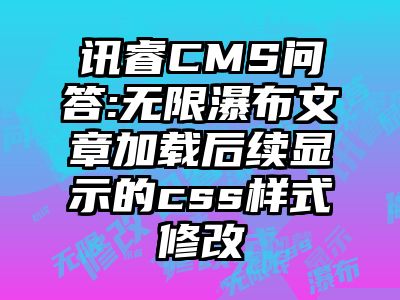 讯睿CMS问答:无限瀑布文章加载后续显示的css样式修改