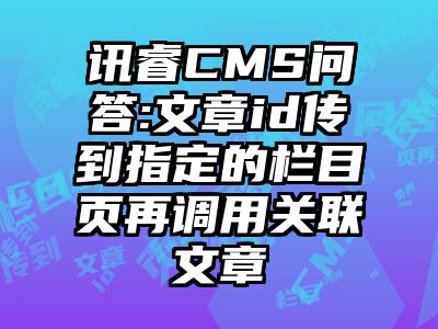 讯睿CMS问答:文章id传到指定的栏目页再调用关联文章
