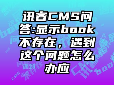讯睿CMS问答:显示book不存在，遇到这个问题怎么办应