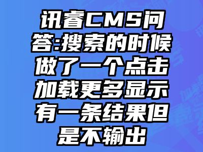 讯睿CMS问答:搜索的时候做了一个点击加载更多显示有一条结果但是不输出