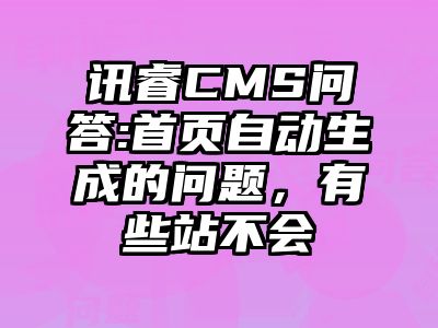 讯睿CMS问答:首页自动生成的问题，有些站不会