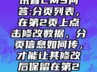讯睿CMS问答:分页列表，在第2页上点击修改数据，分页信息如何传，才能让其修改后保留在第2页