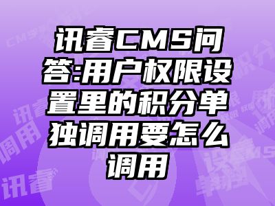 讯睿CMS问答:用户权限设置里的积分单独调用要怎么调用