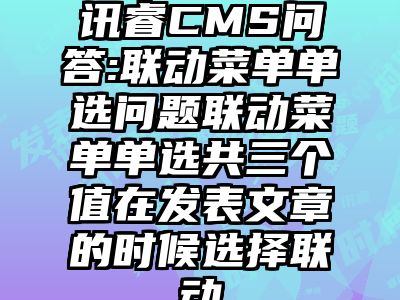 讯睿CMS问答:联动菜单单选问题联动菜单单选共三个值在发表文章的时候选择联动