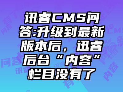 讯睿CMS问答:升级到最新版本后，迅睿后台“内容”栏目没有了