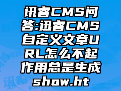 讯睿CMS问答:迅睿CMS自定义文章URL怎么不起作用总是生成show.ht