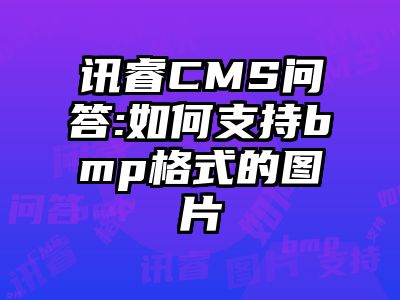 讯睿CMS问答:如何支持bmp格式的图片