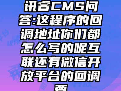 讯睿CMS问答:这程序的回调地址你们都怎么写的呢互联还有微信开放平台的回调要
