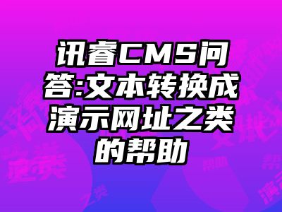 讯睿CMS问答:文本转换成演示网址之类的帮助