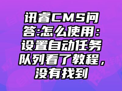 讯睿CMS问答:怎么使用：设置自动任务队列看了教程，没有找到
