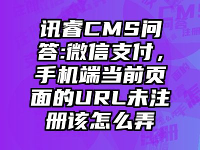 讯睿CMS问答:微信支付，手机端当前页面的URL未注册该怎么弄