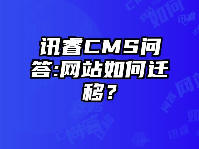 讯睿CMS问答:网站如何迁移？