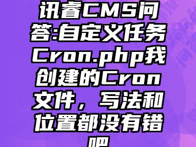 讯睿CMS问答:自定义任务Cron.php我创建的Cron文件，写法和位置都没有错吧
