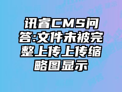 讯睿CMS问答:文件未被完整上传上传缩略图显示